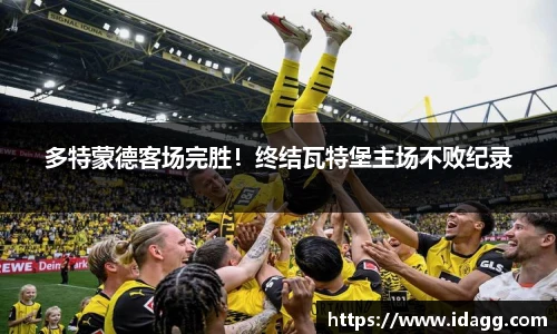 多特蒙德客场完胜！终结瓦特堡主场不败纪录