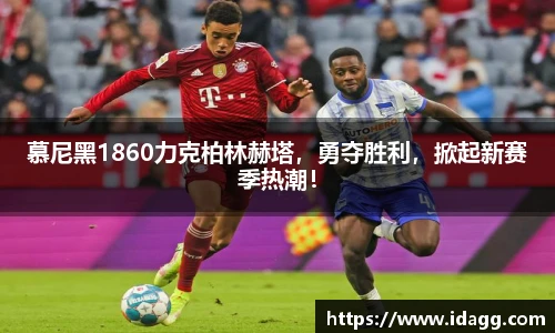 慕尼黑1860力克柏林赫塔，勇夺胜利，掀起新赛季热潮！