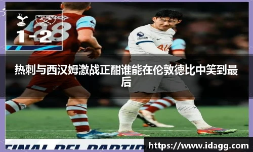 热刺与西汉姆激战正酣谁能在伦敦德比中笑到最后