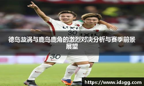 德岛漩涡与鹿岛鹿角的激烈对决分析与赛季前景展望