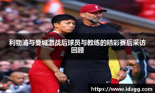 利物浦与曼城激战后球员与教练的精彩赛后采访回顾