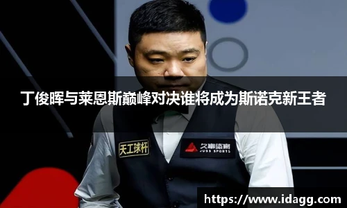 丁俊晖与莱恩斯巅峰对决谁将成为斯诺克新王者