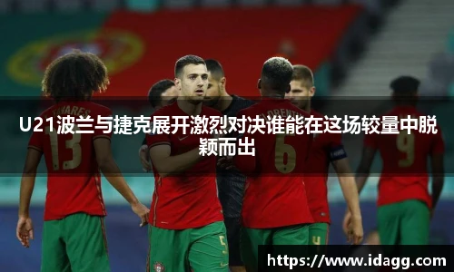 U21波兰与捷克展开激烈对决谁能在这场较量中脱颖而出