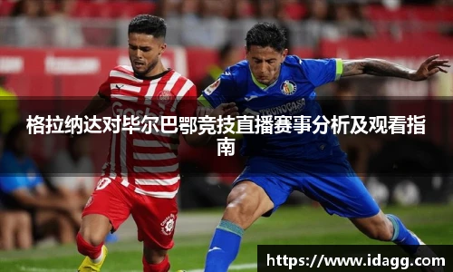 格拉纳达对毕尔巴鄂竞技直播赛事分析及观看指南