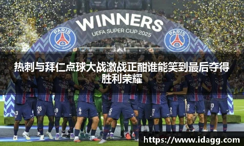 热刺与拜仁点球大战激战正酣谁能笑到最后夺得胜利荣耀