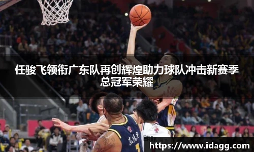 任骏飞领衔广东队再创辉煌助力球队冲击新赛季总冠军荣耀