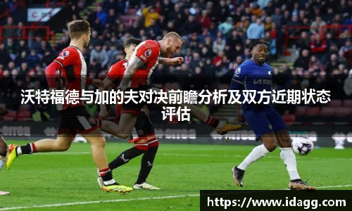 沃特福德与加的夫对决前瞻分析及双方近期状态评估
