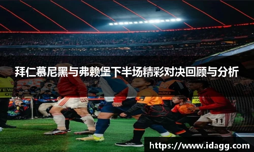 拜仁慕尼黑与弗赖堡下半场精彩对决回顾与分析