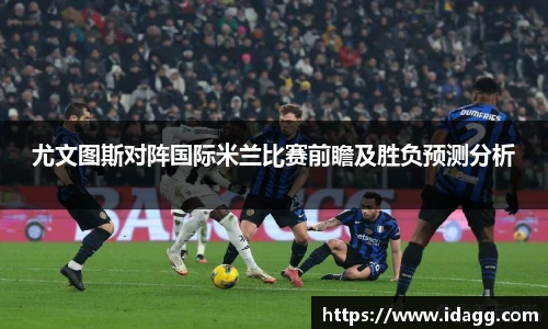 尤文图斯对阵国际米兰比赛前瞻及胜负预测分析