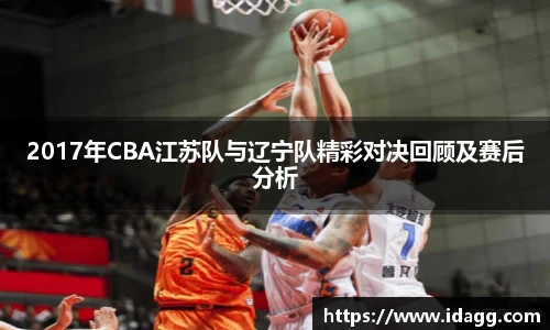 2017年CBA江苏队与辽宁队精彩对决回顾及赛后分析