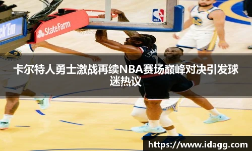 卡尔特人勇士激战再续NBA赛场巅峰对决引发球迷热议