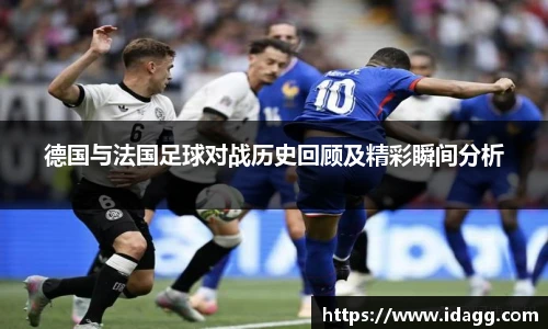 德国与法国足球对战历史回顾及精彩瞬间分析