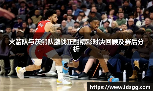 火箭队与灰熊队激战正酣精彩对决回顾及赛后分析