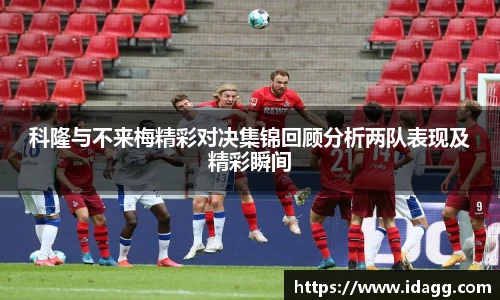 科隆与不来梅精彩对决集锦回顾分析两队表现及精彩瞬间