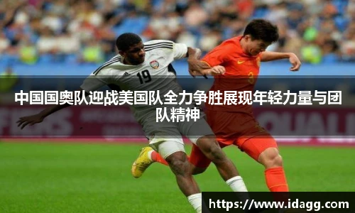 中国国奥队迎战美国队全力争胜展现年轻力量与团队精神