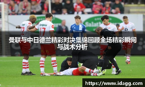 曼联与中日德兰精彩对决集锦回顾全场精彩瞬间与战术分析