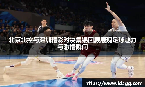 北京北控与深圳精彩对决集锦回顾展现足球魅力与激情瞬间